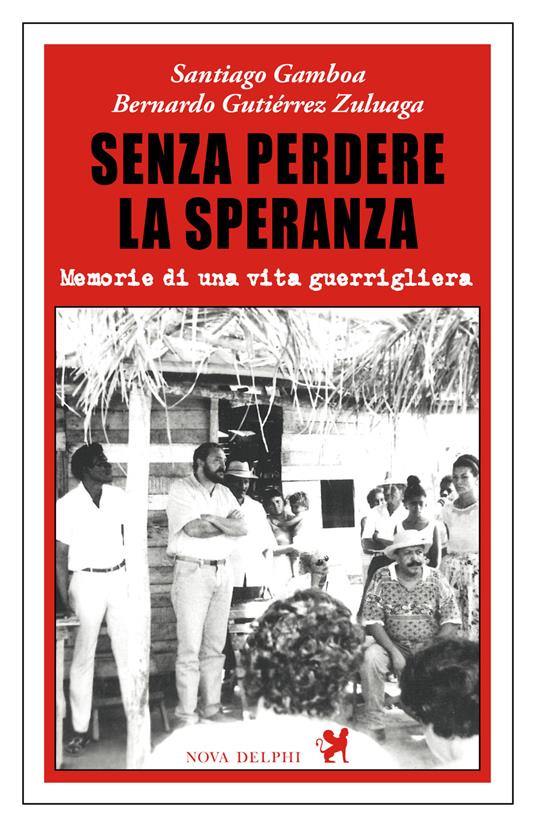 Senza perdere la speranza. Memorie di una vita guerrigliera - Santiago Gamboa,Bernardo Gutiérrez Zuluaga - copertina
