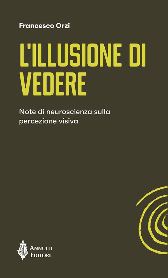 L'illusione di vedere. Note di neuroscienza sulla percezione visiva - Francesco Orzi - copertina