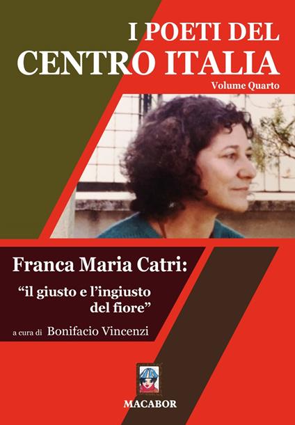 I poeti del centro Italia. Vol. 4: Franca Maria Catri: «il giusto e l'ingiusto del fiore». - copertina