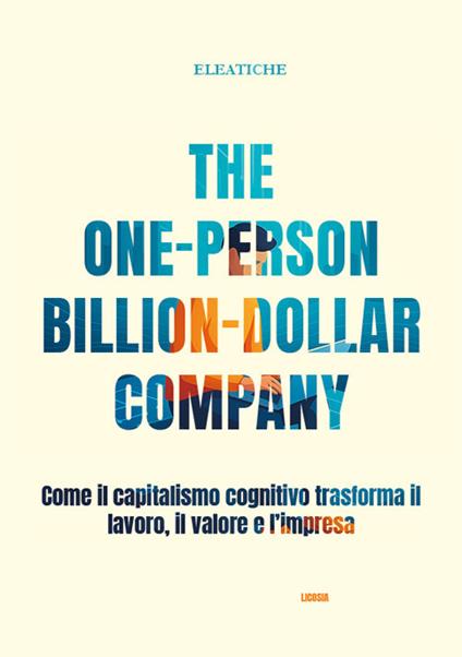 The one-person billion-dollar company. Come il capitalismo cognitivo trasforma il lavoro, il valore e l’impresa - Eleatiche - copertina
