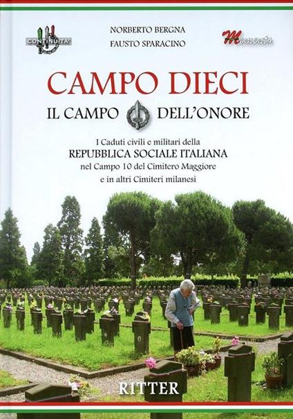 Campo Dieci. Il Campo dell'onore. I caduti civili e militari della Repubblica Sociale Italiana nel Campo 10 del Cimitero Maggiore e in altri Cimiteri milanesi - Fausto Sparacino,Norberto Bergna - copertina