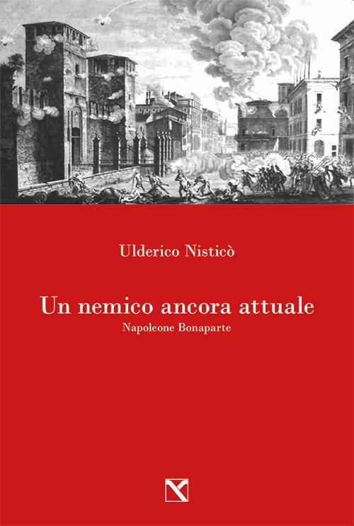 Un nemico ancora attuale. Napoleone Bonaparte -  Ulderico Nisticò - copertina