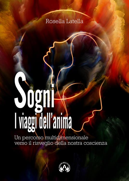 Sogni. I viaggi dell'anima. Un percorso multidimensionale verso il risveglio della nostra coscienza - Rosella Latella - copertina