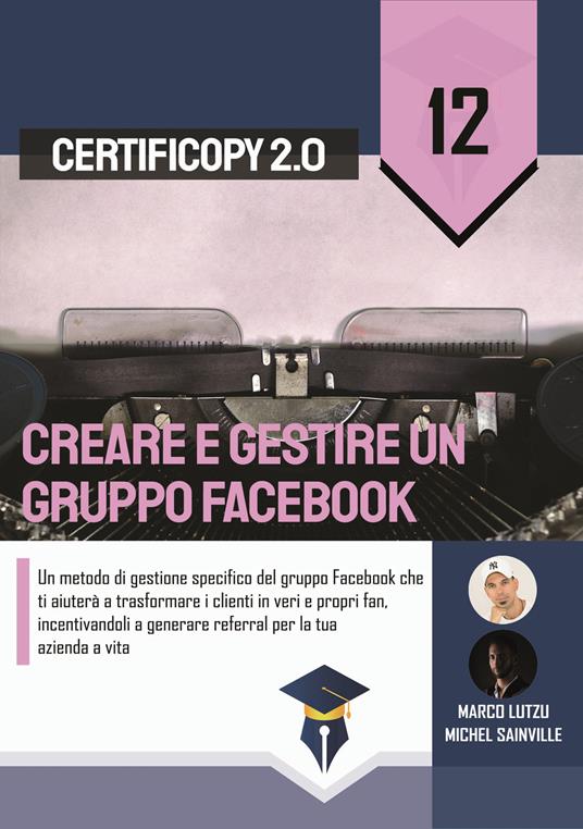 Creare e gestire un gruppo Facebook. Un metodo di gestione specifico del gruppo Facebook che ti aiuterà a trasformare i clienti in veri e propri fan, incentivandoli a generare referral per la tua azienda a vita - Marco Lutzu,Michel Sainville - copertina