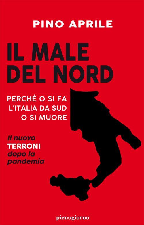 Il male del Nord. Perché o si fa l'Italia da Sud o si muore - Pino Aprile - copertina