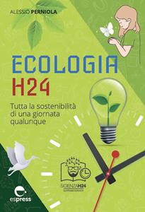 Libro Ecologia h24. Tutta la sostenibilità di una giornata qualunque. Ediz. a colori Alessio Perniola
