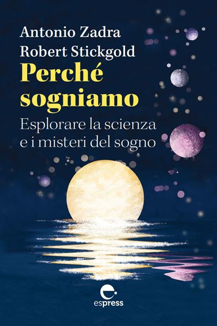 Perché sogniamo. Esplorare la scienza e i misteri del sogno - Robert Stickgold,Antonio Zadra,Giovanna Sorrentino - ebook