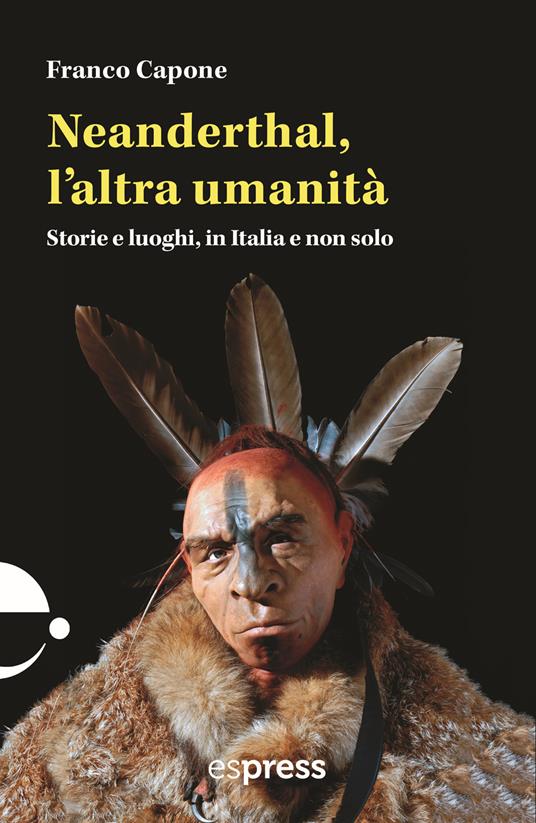 Neanderthal, l'altra umanità. Storie e luoghi in Italia e non solo - Franco Capone - copertina