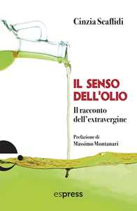 Libro Il senso dell'olio. Il racconto dell'extravergine Cinzia Scaffidi