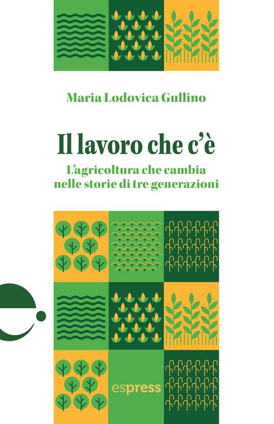 Il lavoro che c'è. L'agricoltura che cambia nelle storie di tre generazioni - Maria Lodovica Gullino - copertina