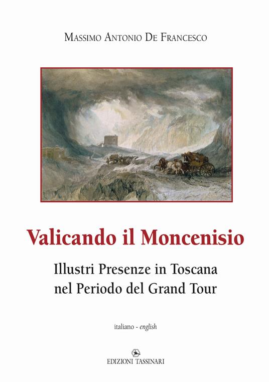 Valicando il Moncenisio. Illustri presenze in Toscana nel periodo del Grand Tour-Crossing Mount Cenis. Illustrious Presences in Tuscany during the Grand Tour Period. Ediz. multilingue - Massimo Antonio De Francesco - copertina