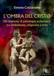 Libro L'ombra del Cristo. Un impianto di psicologia archetipica tra simbolismo, religiosità e mito Simone Colaiacomo