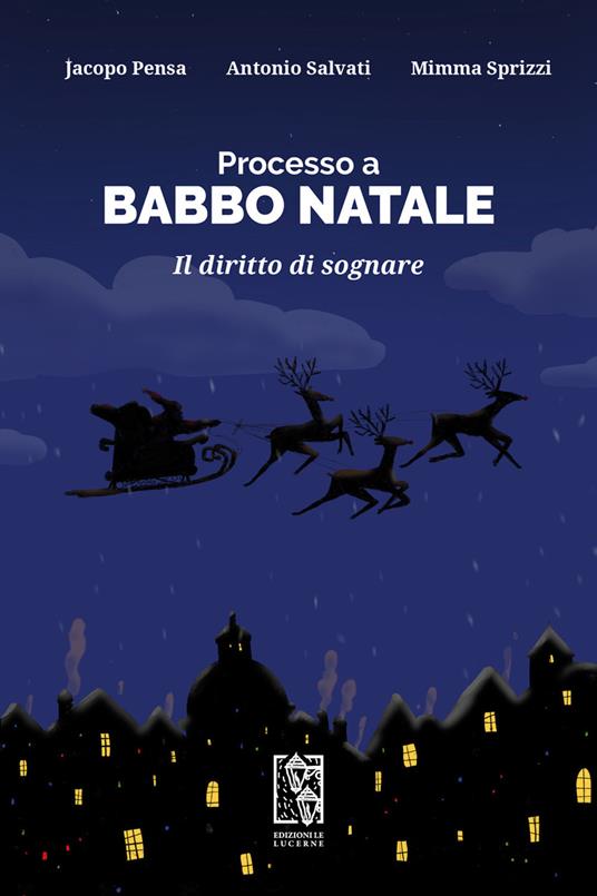 Processo a Babbo Natale. Il diritto di sognare - Jacopo Pensa,Antonio Salvati,Mimma Sprizzi - copertina
