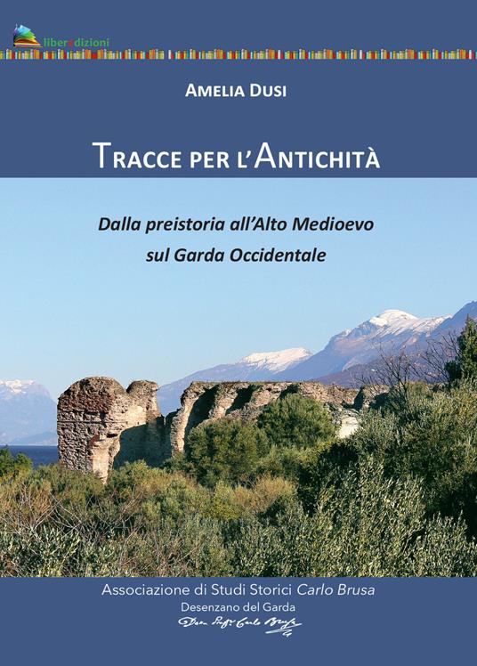 Tracce per l'antichità. Dalla Preistoria all'alto Medioevo sul Garda Occidentale - Amelia Dusi - copertina