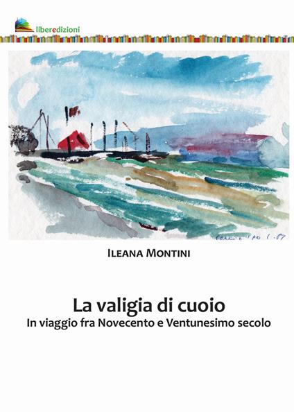 La valigia di cuoio. In viaggio fra Novecento e Ventunesimo secolo - Ileana Montini - copertina