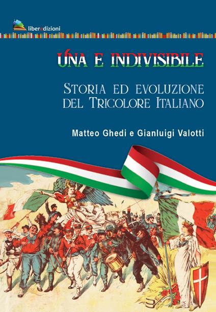 Una e indivisibile. Storia ed evoluzione del tricolore italiano - Matteo Ghedi,Gianluigi Valotti - copertina
