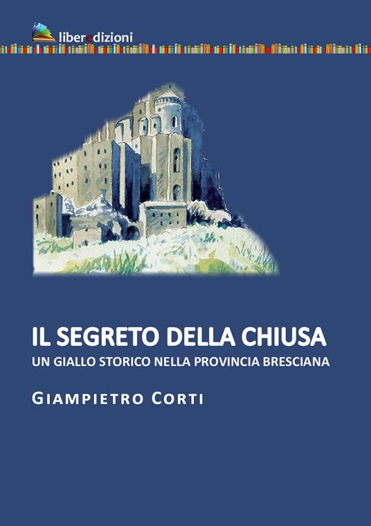 Il segreto della chiusa. Un giallo storico nella provincia bresciana - Giampietro Corti - copertina
