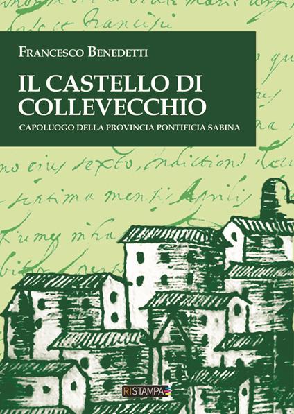 Il castello di Collevecchio. Capoluogo della provincia pontificia sabina - Francesco Benedetti - copertina