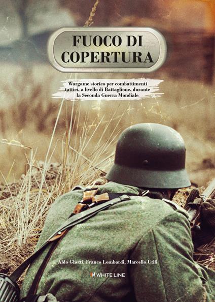 Fuoco di copertura. Wargame storico per combattimenti tattici, a livello di battaglione, durante la Seconda guerra mondiale - Aldo Ghetti,Franco Lombardi,Marcello Utili - copertina