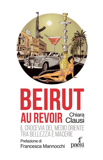 Beirut au revoir. Il crocevia del Medio Oriente tra bellezza e macerie - Chiara Clausi - ebook