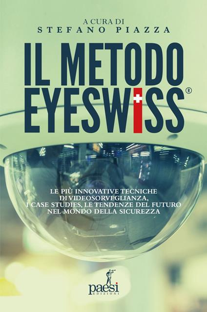 Il metodo Eyeswiss. Le più innovative tecniche di videosorveglianza, i case studies, le tendenze del futuro nel mondo della sicurezza - Stefano Piazza - ebook