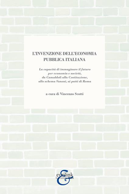 L'invenzione dell'economia pubblica italiana. La capacità di immaginare il futuro per economia e società, da Camaldoli alla Costituzione, allo schema Vanoni, ai patti di Roma - copertina