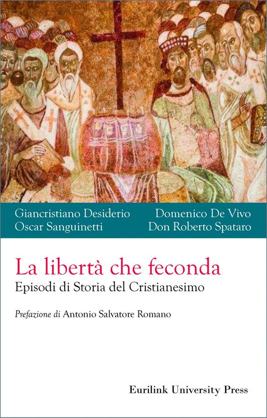 La libertà che feconda. Episodi di storia del cristianesimo - Giancristiano Desiderio,Domenico De Vivo,Oscar Sanguinetti - copertina