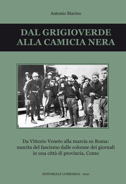 Dal grigioverde alla camicia nera. Da Vittorio Veneto alla marcia su Roma: nascita del fascismo dalle colonne dei giornali in una città di provincia, Como - Antonio Marino - copertina