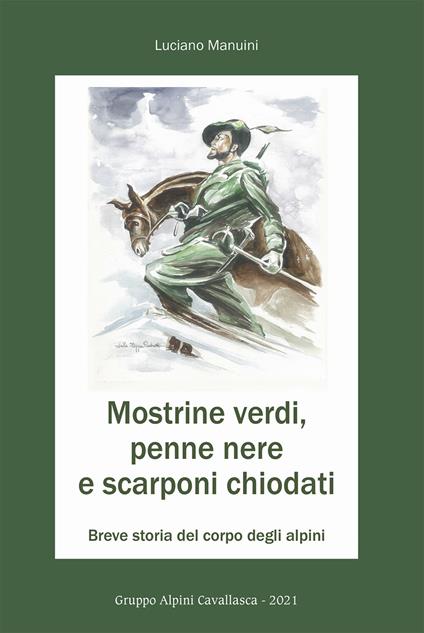 Mostrine verdi, penne nere e scarponi chiodati. Breve storia del corpo degli alpini - Luciano Manuini - copertina