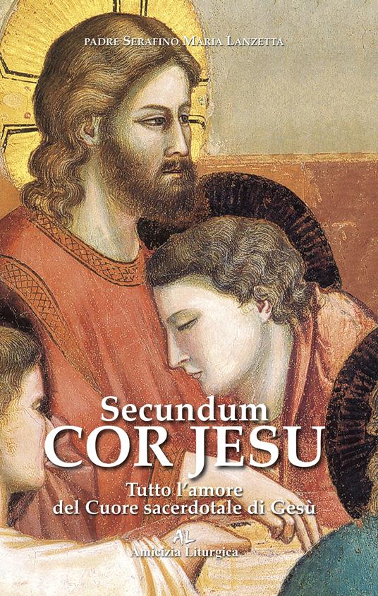 Secundum Cor Jesu. Tutto l'amore del Cuore sacerdotale di Gesù - Padre Serafino Maria Lanzetta - copertina