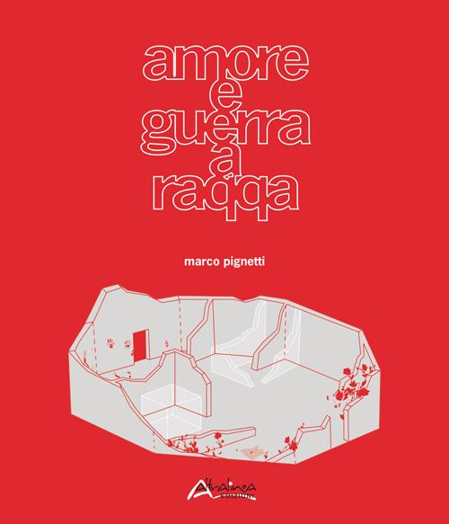 Amore e guerra a Raqqa-Love and war in Raqqa. Ediz. bilingue - Marco Pignetti - copertina