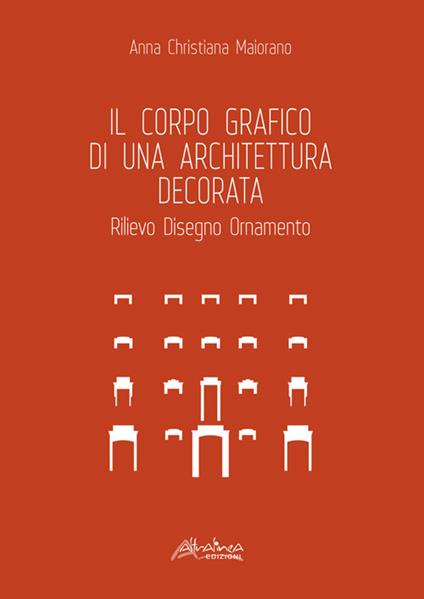 Il corpo grafico di una architettura decorata. Rilievo, disegno, ornamento - Anna Christiana Maiorano - copertina