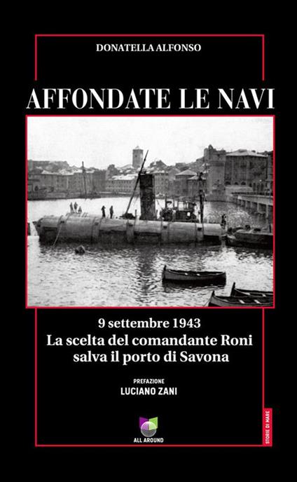 Affondate le navi. 9 settembre 1943. La scelta del comandante Roni salva il porto di Savona - Donatella Alfonso - ebook