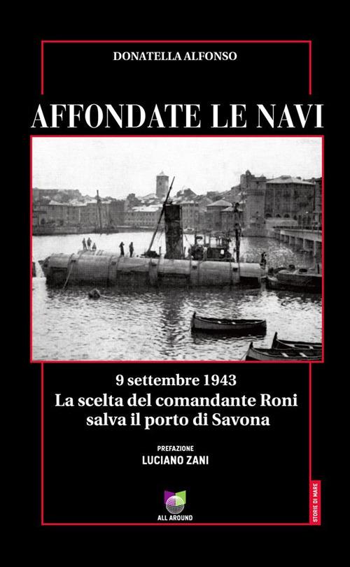 Affondate le navi. 9 settembre 1943. La scelta del comandante Roni salva il porto di Savona - Donatella Alfonso - ebook