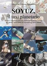 Soyuz, il taxi planetario. Scienza e tecnologia della più longeva navicella mai esistita, dal tentato sbarco lunare all'International Space Station