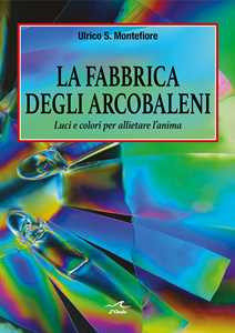 La fabbrica degli arcobaleni. Luci e colori per allietare l'anima