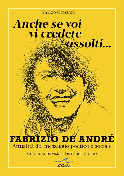 Anche se voi vi credete assolti... Fabrizio De André. Attualità del messaggio poetico e sociale. Con un'intervista a Fernanda Pivano - Enrico Grassani - copertina
