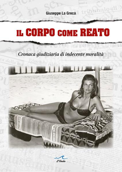 Il corpo come reato. Cronaca giudiziaria di indecente moralità - Giuseppe La Greca - copertina