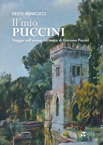 Il mio Puccini. Viaggio nell’anima del teatro di Giacomo Puccini - Delfo Menicucci - copertina