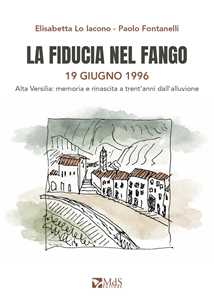 Libro La fiducia nel fango. 19 giugno 1996. Alta Versilia: memoria e rinascita a trent'anni dall’alluvione Paolo Fontanelli Elisabetta Lo Iacono
