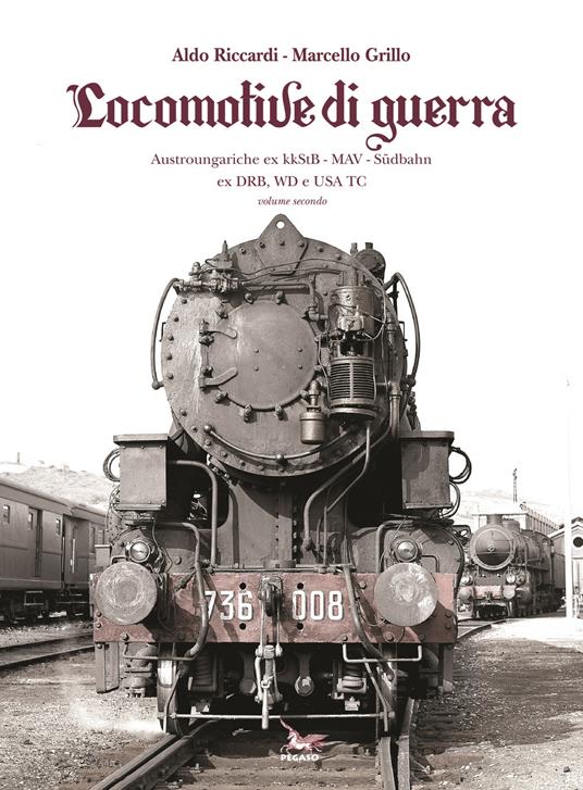 Locomotive di guerra. Austroungariche ex kkStB - MAV - Sudbahn ex DRB, WD e USA TC. Vol. 2 - Aldo Riccardi,Marcello Grillo - copertina