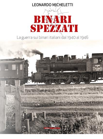 Binari spezzati. La guerra sui binari italiani dal 1940 al 1946. Con QR Code - Leonardo Micheletti - copertina