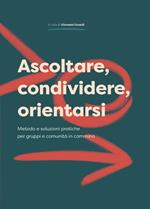 Ascoltare, condividere, orientarsi. Metodo e soluzioni pratiche per gruppi e comunità in cammino