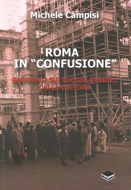 Roma in «confusione». Rapporto sui luoghi storici della cultura - Michele Campisi - copertina