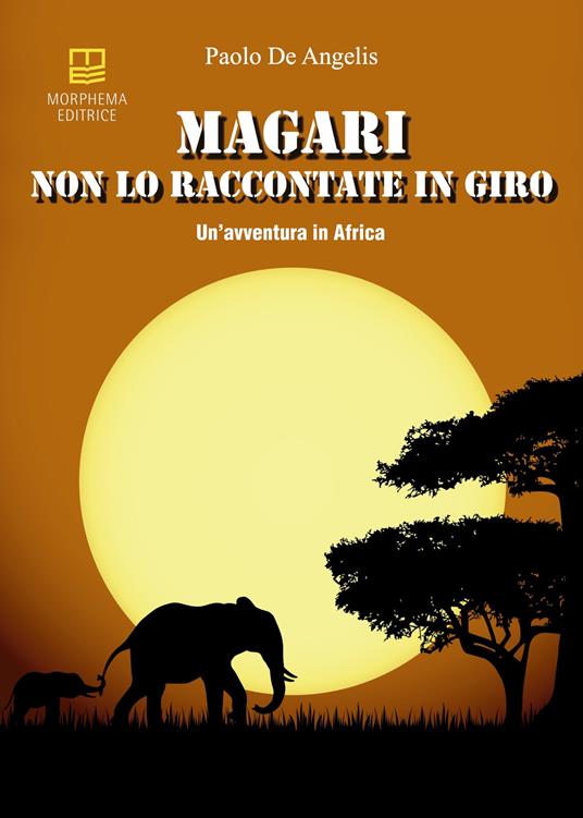 Magari non lo raccontate in giro. Un'avventura in Africa - Paolo De Angelis - copertina