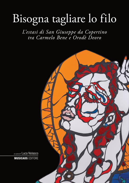 Bisogna tagliare lo filo. L’estasi di San Giuseppe da Copertino tra Carmelo Bene e Orodè Deoro. Ediz. illustrata - copertina