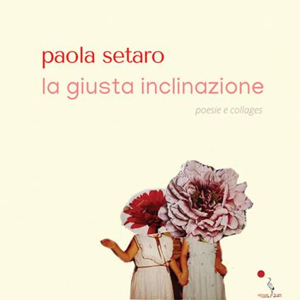 La giusta inclinazione. Poesie e collages - Paola Setaro - copertina