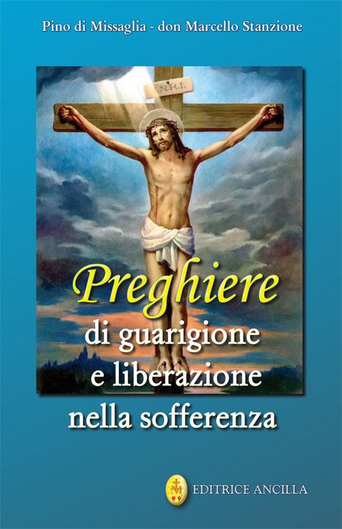 Preghiere di guarigione e liberazione nella sofferenza - Pino Di Missaglia,Marcello Stanzione - copertina