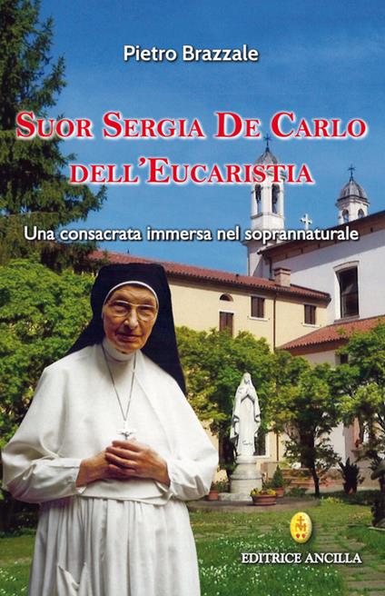 Suor Sergia De Carlo dell'Eucaristia. Una consacrata immersa nel soprannaturale - Pietro Brazzale - copertina