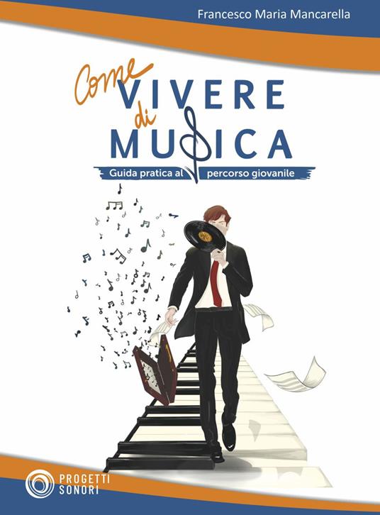 Come vivere di musica. Guida pratica al percorso giovanile - Francesco Maria Mancarella - copertina